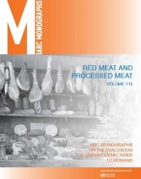 Red Meat and Processed Meat
IARC Monographs on the Evaluation of Carcinogenic Risks to Humans Volume 114 Red Meat and Processed Meat
IARC Monographs on the Evaluation of Carcinogenic Risks to Humans Volume 114